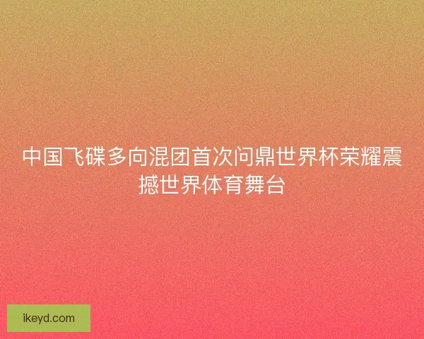 中国飞碟多向混团首次问鼎世界杯荣耀震撼世界体育舞台 中国飞碟多向混团首次问鼎世界杯荣耀震撼世界体育舞台