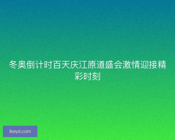 冬奥倒计时百天庆江原道盛会激情迎接精彩时刻 冬奥倒计时百天庆江原道盛会激情迎接精彩时刻
