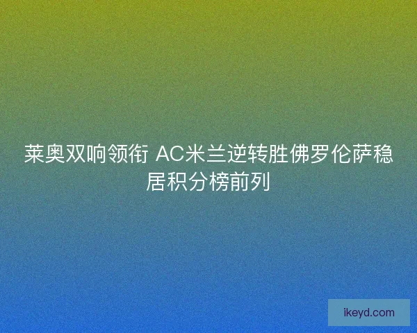 莱奥双响领衔 AC米兰逆转胜佛罗伦萨稳居积分榜前列