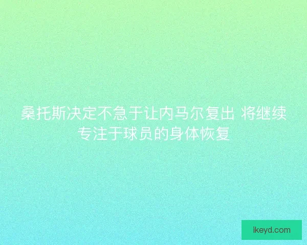 桑托斯决定不急于让内马尔复出 将继续专注于球员的身体恢复