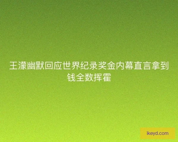 王濛幽默回应世界纪录奖金内幕直言拿到钱全数挥霍 王濛幽默回应世界纪录奖金内幕直言拿到钱全数挥霍